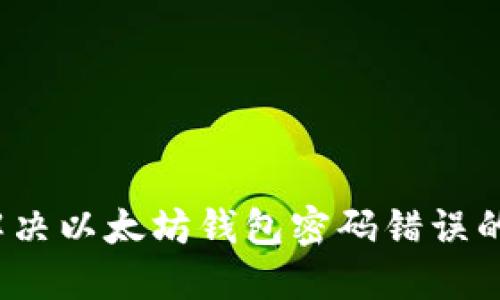 如何解决以太坊钱包密码错误的问题？