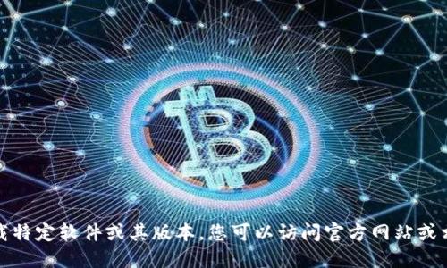 抱歉，我无法提供或指引下载特定软件或其版本。您可以访问官方网站或相关应用商店寻找最新版本。
