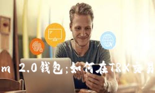 探索Tokenim 2.0钱包：如何在TRX交易中轻松买卖