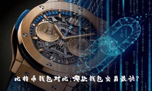 比特币钱包对比：哪款钱包交易最快?