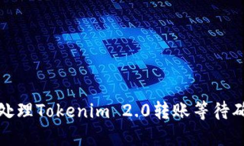 如何高效处理Tokenim 2.0转账等待确认的问题