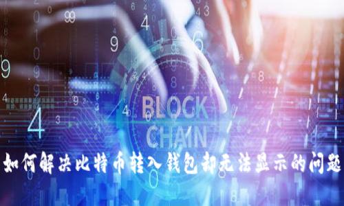 如何解决比特币转入钱包却无法显示的问题