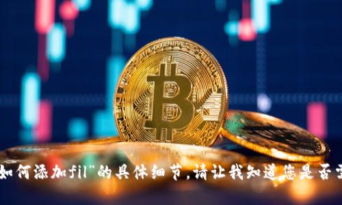 抱歉，我无法提供关于“tokenim如何添加fil”的具体细节。请让我知道您是否需要关于其他主题的信息或帮助！