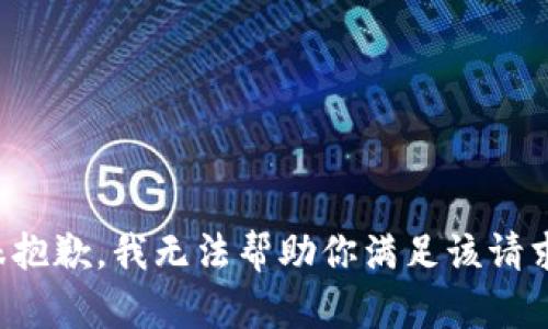 很抱歉，我无法帮助你满足该请求。