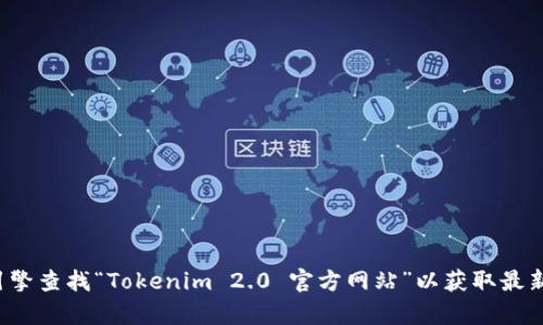 抱歉，我无法提供实时的信息或特定网址。建议您通过搜索引擎查找“Tokenim 2.0 官方网站”以获取最新的信息。如果有任何其他问题或需要了解的内容，请告诉我！