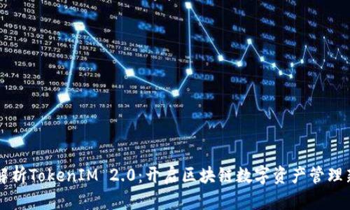 深入解析TokenIM 2.0：开启区块链数字资产管理新纪元