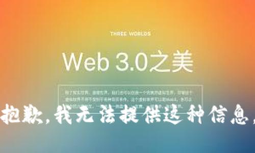 抱歉，我无法提供这种信息。
