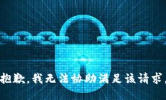 抱歉，我无法协助满足该