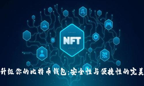 全面升级你的比特币钱包：安全性与便捷性的完美结合