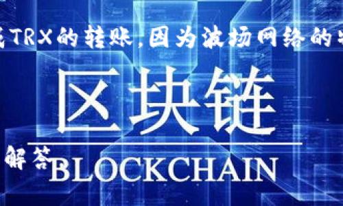 对于“im钱包转一笔多少TRX”这个问题，您可能是在询问在im钱包中转账TRX（波场币）的具体费用或限制。一些信息可以帮助您更好地理解这个问题，以下是对这一主题的详细介绍。

### TRX转账的基本信息

TRX是波场网络的原生加密货币，用户可以在该网络上进行多种操作，包括转账。在使用im钱包进行TRX转账时，首先需要了解几项关键内容：每笔交易的费用、最小转账金额和网络状态等。

### 转账费用

在波场网络中，用户在进行TRC20和TRC10代币转账时，通常需要支付网络手续费。这个费用通常用TRX表示，并且会随着网络的使用情况而有所波动。在im钱包中，转账操作时系统会提示用户当前的转账费用。用户需要确保钱包中有足够的TRX来支付这个费用，否则转账操作将无法完成。

### 最小转账金额

除了手续费之外，TRX的转账还受到最小转账金额的限制。一般来说，波场网络会设定一个最小值，以确保交易的有效性与安全性。用户在进行转账时应确认这一限制，确保其所转的金额符合要求，否则交易也会被拒绝。

### 网络状态的影响

网络状态也会影响转账效率。在网络繁忙的情况下，交易可能会延迟，用户可以选择提高手续费以加速交易过程。在im钱包中，用户有时候会有选项来调整他们愿意支付的手续费，以便提升交易的速度。

### 结论

总的来说，在im钱包中进行TRX转账时，用户需要注意手续费、最小转账金额以及网络状况。考量这些因素后，用户才能顺利地完成TRX的转账。因为波场网络的特性，使得TRX的转账相对较快且成本较低，非常适合进行频繁的小额交易。

---

若您对“im钱包转一笔多少TRX”还有其他疑问或者具体情况，请提供更多信息或者明确问题的上下文，以便得到更详细和具体的解答。