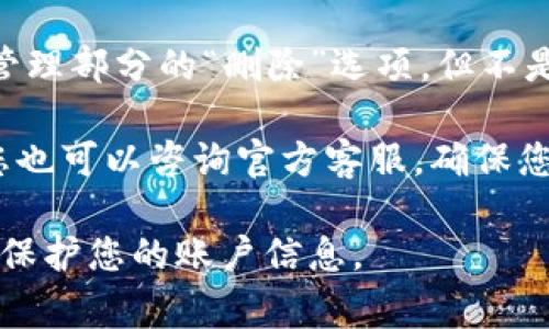 要删除Tokenim中的记录，您可以按照以下步骤进行操作。Tokenim是一种加密货币或区块链相关的应用，它可能涉及交易记录、账户信息等。具体删除记录的步骤可能因平台而异，但通常遵循以下通用步骤：

### 步骤一：登录到您的Tokenim账户
首先，您需要使用您的账户凭据（用户名和密码）登录到Tokenim平台。确保您使用的是正确的凭据，以便成功访问您的账户。

### 步骤二：导航到记录管理部分
一旦成功登录，您需要导航到与记录管理或交易历史有关的部分。通常，这个部分可能被称为“交易记录”、“账户活动”或者“历史记录”。通过菜单或侧栏找到相应选项。

### 步骤三：选择要删除的记录
在记录管理部分，您会看到之前的交易或活动记录。浏览这些记录，找到您希望删除的具体条目。根据不同平台的设计，您可能需要选中该记录，或点击旁边的“删除”或“移除”按钮。

### 步骤四：确认删除操作
通常，在您选择删除记录后，系统会提示您确认操作。这是为了防止误删。仔细阅读提示信息，确认您确实希望删除该记录，然后点击“确认”或“是”来执行删除操作。

### 步骤五：检查记录是否已删除
完成确认后，系统会处理您的请求。再次浏览记录列表，确认您删除的记录已经不再显示。如果记录仍在，可能需要重新执行删除步骤，或者联系平台客服获取帮助。

### 额外建议
有些平台可能不允许用户删除某些类型的记录（例如交易历史），因此了解平台的具体政策及条款非常重要。此外，考虑备份您的数据，尤其是在删除重要记录之前。

### 常见问题

#### 1. Tokenim中可以删除哪些类型的记录？
在Tokenim平台上，用户通常能够删除交易记录、备注、或者一些个人信息。然而，重要交易历史一般是不可删除的，因为它们是区块链技术的核心部分，旨在提供透明性和不可篡改性。这意味着即使用户想要删除某些记录，也需要注意区块链的特性和平台的规定。

在决定删除哪些记录之前，用户应仔细阅读Tokenim的用户协议或帮助文档，以明确哪些内容是可以删除的，哪些是受到保护的。在某些情况下，用户可以选择隐藏某些信息而不是删除，比如在用户界面上调整设置，限制他人查看自己的交易活动。

#### 2. 如果我误删了重要记录怎么办？
如果您在Tokenim中误删除了重要的记录，首先需要冷静下来。很多平台在删除操作后，并不会立即永久删除数据，而是可能保留一段时间的撤销选项，或者提供恢复功能。您可以立刻检查记录管理部分，看看是否有“恢复”或“撤销删除”的选项。

如果没有可用的恢复选项，您可能需要联系Tokenim的客服团队询问是否有可能恢复误删记录。提供相关的信息和时间线能够帮助他们更有效地处理您的请求。

为了避免未来发生类似情况，建议定期备份重要的记录，不仅限于Tokenim平台，任何涉及重要信息的应用或网站都应如此做。

#### 3. 删除记录是否会影响我的账户或交易历史？
在Tokenim中，删除某些类型的记录通常不会影响您的账户状态或整体交易历史。例如，删除一条交易记录不会改变您账户的余额或以后的交易能力。然而，某些操作可能会导致您无法查看过去的交易信息，这可能影响您对账户历史的全面了解。

从战略角度看，记录的删除可能影响您的财务管理，尤其是在您需要追踪支出、收益时。因此，考虑清楚后再决定是否删除它们，也是一种谨慎的做法。

#### 4. Tokenim是否有提供删除记录的功能？
Tokenim通常会提供用户删除某些记录的功能，但具体的功能可用性依赖于平台的设计和政策。您可能会找到记录管理部分的“删除”选项，但不是所有记录都有此功能，尤其是那些出于法律、合规或安全的原因而被保留的记录。

建议用户在删除任何记录之前，先查看Tokenim的帮助中心或常见问题解答部分，以确保了解所有相关信息。此外，您也可以咨询官方客服，确保您了解平台的所有功能和限制。

总结来说，删除Tokenim中的记录是一个需要谨慎进行的操作，确保了解到所有影响及后果，帮助您更有效地管理和保护您的账户信息。