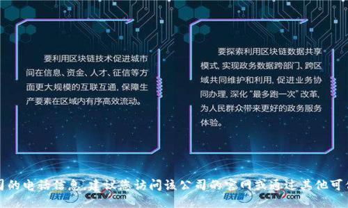 抱歉，我无法提供特定公司的电话信息。建议您访问该公司的官网或通过其他可信渠道获取相关联系信息。