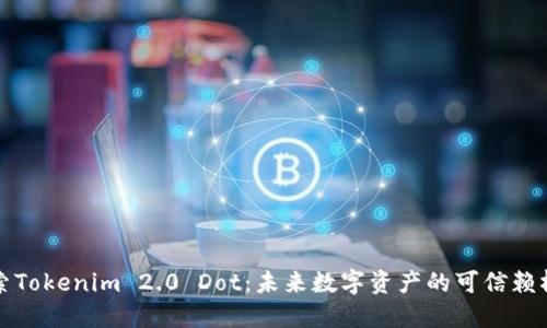 探索Tokenim 2.0 Dot：未来数字资产的可信赖桥梁