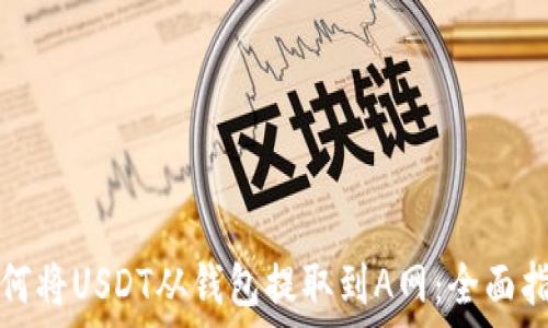   
如何将USDT从钱包提取到A网：全面指南