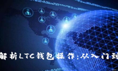 全面解析LTC钱包操作：从入门到精通