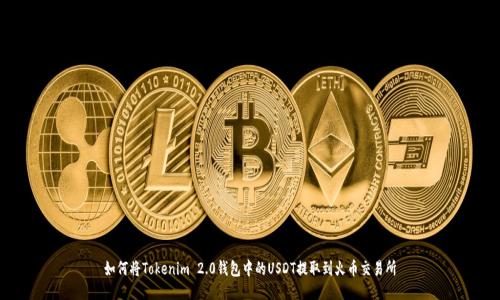 如何将Tokenim 2.0钱包中的USDT提取到火币交易所
