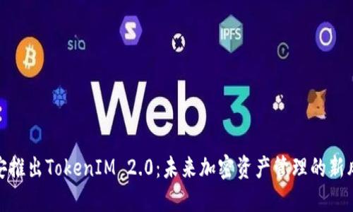: 币安推出TokenIM 2.0：未来加密资产管理的新风向标