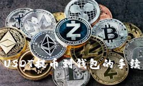 深入了解火币USDT提币到钱包的手续费与常见疑问