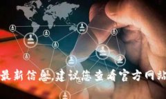 抱歉，我无法提供有关特定产品的最新信息。建