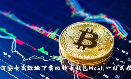 如何安全高效地下载比特币钱包Mobi：一站式指南