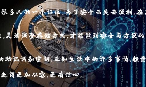冷钱包可以存USDT吗？揭秘数字资产的安全存储方案

冷钱包, USDT, 数字货币/guanjianci

什么是冷钱包？
在进入数字货币的世界之前，很多人对“冷钱包”这个概念并不熟悉。简单来说，冷钱包是一种离线存储加密货币的方式，这种存储方式不与互联网连接，因此相较于热钱包而言，它的安全性更高。热钱包是时刻在线、方便交易的数字钱包，但也因此面临着网络攻击和黑客入侵的风险。我小时候也曾经对在线和离线的安全性有过思考，总想着不把自己的秘密暴露在网络上。

USDT的存储需求
USDT（Tether）是一种稳定币，其价值与美元挂钩，广泛应用于数字货币交易中。由于其保值和流动性强，越来越多的人选择投资USDT。因此，如何安全、有效地存储USDT成为了许多数字资产持有者关注的话题。冷钱包的出现恰好满足了这一需求。

冷钱包对USDT的支持情况
不少用户可能会问：冷钱包是否可以存储USDT呢？答案是肯定的。大多数冷钱包支持多种加密货币及代币的存储，而USDT作为一种主流的数字货币，常见的冷钱包都能够很好地支持。例如，硬件钱包（如Ledger、Trezor等）通常会提供对USDT存储的支持。这让我想起了我的朋友，他在选择钱包的时候，一直对“多功能性”这个词格外敏感，所以他会仔细研究每个钱包的适用性。

为什么选择冷钱包存储USDT？
存储USDT的方式有很多种，选择冷钱包，则是因为它提供了更安全的存储氛围。网络行情瞬息万变，很多投资者频繁交易，但冷钱包的特性使得你的资产在无意中暴露于网络环境中的风险几乎降到了零。想象一下，那种在归属感和安全感中安然无惧的状态，是多么令人向往。

如何使用冷钱包存储USDT？
利用冷钱包存储USDT的操作步骤相对简单。首先，用户需要购买一个支持USDT的硬件钱包，并按照说明书进行初始设置。一般来说，这包括创建密码，备份助记词等。记得一定要妥善保管这些助记词，因为它们是恢复资产的唯一凭证。在进入钱包界面后，你可以选择“接收”，然后按照指引完成USDT的转账。在转账过程中，请牢记小心检查地址。刚进入这个领域时，我也曾因不小心输入错误的地址导致资产无法找回，至今想起来都有些发怵。

冷钱包的优势与挑战
使用冷钱包有许多优势，但同时也并非没有挑战。例如，冷钱包能够有效防止网络攻击、木马病毒等威胁，让用户感到安全。但在这安全的背后，却也可能因为操作不当而无法迅速交易。这一点让我到很多人的一个误区：为了安全而失去便利。在某些情况下，我会选择用热钱包进行小额交易，而把大部分资金放在冷钱包中，确保资金的安全。

冷钱包与热钱包的结合使用
在我自己的投资过程中，我逐渐认识到冷钱包和热钱包各有其独特的价值和适用场景。对于日常的小额交易，热钱包便捷，但对于长期储存和大额资金，冷钱包则不可或缺。在一个投资者的不同阶段，灵活调整存储方式，才能做到安全与方便的平衡。特别是对于像我们这样热爱数字资产的人，就应该学会在这两者之间找到自己的平衡。

总结
冷钱包不仅可以存储USDT，作为数字货币投资和储存的一种选择，它为投资者提供了安全性和可控性。然而，用户在选择冷钱包时应注意选择可靠的厂商，了解其支持的代币类型，并妥善保管相关的助记词和密钥。正如生活中的许多事情，投资需要的不仅是资金的投入，更多的是谨慎、思考和规划。在未来的数字资产世界中，冷钱包将会是我们保护财产的可靠助手。

最后，我建议每一位希望进入这个数字货币领域的新手，都应该系统学习相关知识，不要盲目跟风。无论在何种情况下，安全始终是第一位的。同时，与更多的朋友分享交流经验，能让我们在这个领域走得更加从容，更有信心。
