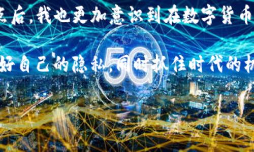 在数字货币的世界中，保护隐私和安全是非常重要的。关于“USDT钱包地址是否可以查到是谁”的问题，我们需要从多个角度进行分析。

USDT钱包地址：概念与基础

USDT（Tether）是一种流通广泛的稳定币，它的价值通常与美元挂钩，目的是为了在加密货币市场上提供更稳定的交易体验。USDT钱包地址是一个由字母和数字组成的字符串，用户可以通过这个地址接收和发送USDT。

在了解USDT钱包地址之前，我们有必要了解区块链技术的基本原理。区块链是一种去中心化的分布式账本，每一笔交易都会记录在区块链上，且是公开透明的。因此，只要你知道某个钱包地址，就可以查看与该地址相关的所有交易历史。

钱包地址与身份之间的关系

虽然区块链的交易记录是公开的，但钱包地址本身并不直接与用户的身份联系在一起。换句话说，一个钱包地址并不包含任何私人信息，如姓名、地址或电话号码。这一点让我想起我小时候玩的一些解谜游戏，每一个线索都是模糊的，只有拼凑所有信息才能揭示真相。

然而，虽然地址本身是匿名的，但如果某人之前在交易所开户，并且在交易所的KYC（Know Your Customer，了解你的客户）流程中提供了身份信息，那么在某种情况下，通过交易记录是有可能追溯到其身份的。例如，当用户从交易所提取资金到个人钱包时，交易所知道用户的身份，而这笔交易的公开地址也可以追溯到这些身份。

如何查看交易记录

对于普通用户来说，查看与其钱包有关的所有交易非常简单。用户只需要借助一些区块链浏览器工具，如Etherscan（以太坊链）、Tronscan（波场链）等，输入自己的钱包地址，就可以看到过去的所有交易记录。这些记录虽然显示了交易金额、时间等详细信息，但是并没有透露出实际用户的身份信息。

让我到一个小时候的经历：我曾在学校参与过一次寻宝活动。组织者给了我们一张地图，上面标记了几个“藏宝地”。尽管我们能看到宝藏的位置，但并不能知道其他小组的成员是谁，这给了我们一种神秘和好奇的感觉。区块链的工作原理在某种程度上有点类似，交易是透明的，但参与者的身份却保持匿名。

隐私保护与去中心化

随着加密货币的流行，越来越多的人开始关注隐私保护的问题。很多交易平台甚至会推出更加隐私友好的解决方案，以确保用户的匿名性。例如，使用隐私币（如Monero）进行交易是一种保护身份的方式，因为这些货币的设计理念就是为了增加用户的隐私性。

同时，去中心化的概念也逐渐渗透到我们的生活中。每个人都可以选择加密货币作为一种金融手段，而不需要个人识别信息使他们暴露在第三方风险之下。像我自己，在选择进行数字资产投资时，始终保持对隐私安全的重视，避免我的个人信息不必要地暴露。

法律与合规问题

在某些地区，政府对加密货币的监管逐渐加强。在这种情况下，用户有可能因为法律合规而被要求披露身份。金融机构和政府部门会使用很高端的技术分析工具来监控区块链上的交易活动，从而试图识别潜在的违法行为。这就像我小时候玩捉迷藏，总是担心被对手找到，但最终的胜负往往取决于你的策略与运气。

此外，许多业内常见的隐私泄露案例也是令人担忧的。某些交易平台因为安全漏洞导致用户的身份信息被泄露，这在加密货币的世界中是不容小觑的风险。因此，在选择交易平台时，用户必须审慎评估其信誉与安全性。

总结与前瞻

综上所述，USDT钱包地址本身是匿名的，无法直接关联到个人身份，但在某些情况下，仍有可能通过交易的平台信息追溯到用户的身份。在了解这一点后，我也更加意识到在数字货币的世界中，如何平衡匿名性与合规性是一门深奥的学问。

未来，随着技术的不断发展，隐私保护也将成为数字货币行业必须重视的一个重要领域。我希望每一个投资者都能够在这个瞬息万变的市场中，保护好自己的隐私，同时抓住时代的机遇。

如同在生活中寻找自己的人生道路，数字货币的旅途也充满了未知和挑战。保持好奇与自我保护意识，将是每一个数字货币投资者必须具备的素质。