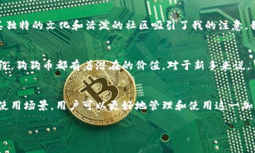 狗狗币（Dogecoin）是一种基于区块链技术的加密货币，与比特币等其他加密货币一样，狗狗币的钱包并不需要传统的账号。相反，狗狗币钱包利用公钥和私钥来管理和存储狗狗币。以下是一些关于狗狗币钱包的详细信息，以及如何使用和管理这些钱包的实用建议。

什么是狗狗币钱包？
狗狗币钱包是一个软件或硬件，能够存储和管理你的狗狗币，用于发送和接收这类加密货币。狗狗币钱包根据存储的方式可以分为多种类型，包括桌面钱包、移动钱包、网上钱包和硬件钱包等。每种钱包都有其独特的优缺点，用户可以根据自己的需求选择合适的类型。

狗狗币钱包的工作原理
狗狗币钱包的核心在于公钥和私钥。公钥相当于你的银行账户号码，可以分享给他人以接收狗狗币；而私钥则是用来签署交易的密码，绝不能与他人分享。因此，妥善保管私钥是确保你的狗狗币安全的重要步骤。

如何创建狗狗币钱包？
创建狗狗币钱包的过程取决于你选择的类型。如果你选择的是软件钱包，可以从官方网站或应用商店下载并安装相应应用。创建钱包时，你将会收到一组种子短语，这是一种用于恢复钱包的备份，务必妥善保存。

狗狗币钱包的安全性
安全是管理任何加密货币的关键因素。使用硬件钱包通常被认为是最安全的选择，因为它们将私钥存储在离线设备中，降低了被黑客攻击的风险。此外，为钱包设置强密码、启用双重验证也是保护钱包安全的重要措施。

狗狗币的使用场景
狗狗币最初是作为一种轻松的加密货币而设计，通常用于打赏、捐赠或网络小费。如今，它也被越来越多的商家接受，作为支付方式。你可以用狗狗币进行在线购物、支付服务费用甚至是投资。

个人经历与感受
在我接触狗狗币的初期，正是因为它的有趣和轻松的氛围让我产生了浓厚的兴趣。记得那时我与朋友们一起讨论各种加密货币，其中狗狗币以其独特的文化和活泼的社区吸引了我的注意。我们经常开玩笑说，“为什么要认真对待一只狗狗呢？”然而，随着时间的推移，我发现它在，尤其是社区建设和项目推动方面展现出了惊人的力量。

狗狗币的未来
未来狗狗币的发展值得关注。随着越来越多的人了解加密货币，狗狗币的认可度和使用频率也逐渐上升。无论是作为投资工具，还是网络支付手段，狗狗币都有着潜在的价值。对于新手来说，了解其中的风险和机会尤为重要。

总结
狗狗币钱包实际上并不需要传统意义上的账号，而是通过公钥和私钥来实现资产管理。通过选择合适的钱包类型、注意安全，以及了解狗狗币的使用场景，用户可以更好地管理和使用这一加密货币。希望这篇文章能为你提供实用的帮助与指引，让你在狗狗币的世界中游刃有余。 

在狗狗币的旅程中，你一定会发现更多的乐趣与惊喜，希望你能与我一样，享受这段旅程。