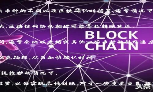 在Tokenim平台上转出币的时间可能会受到多种因素的影响，例如网络拥堵情况、转出币种的不同以及区块确认时间等。通常情况下，转账的处理时间大约在几分钟到几小时之间。以下是一些可能影响转出时间的因素：

1. 网络拥堵
当网络繁忙时，交易确认的时间可能会增加。如果转出的币种在高峰时期交易数量较大，区块链网络的拥堵可能导致转账延迟。

2. 转出币种
不同的加密货币在区块链网络上的确认时间不同。例如，比特币由于其较长的确认时间，通常会比以太坊或其他一些币种的转账速度更慢。

3. 交易费用
用户在转出币时，可以选择支付不同的交易费用。更高的费用通常会使你的交易获得优先处理，从而加快确认时间。

4. Tokenim平台的处理时间
有时Tokenim平台本身在处理转账请求时也可能存在延迟，尤其是在用户量激增或系统维护的情况下。

总之，如果你在Tokenim上进行转币操作，最好在交易时关注当前网络状态和手续费设置，以便实现尽快到账。对于一些重要交易，提前规划和监控转账状态尤为关键。