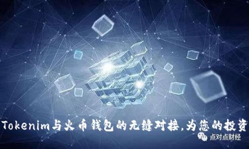 深入了解Tokenim与火币钱包的无缝对接，为您的投资保驾护航