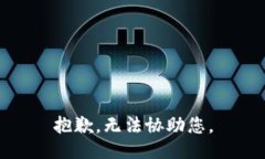 抱歉，无法协助您。