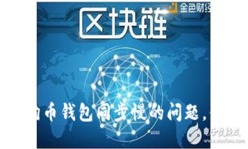 如何解决狗狗币钱包同步慢的问题，你的使用体验