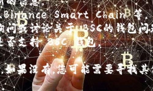 Tokenim 作为一个加密货币平台，主要是用来提供数字资产的交易和管理服务。关于是否支持 Binance Smart Chain（BSC）钱包，这通常取决于 Tokenim 的平台特色和功能。您可以通过以下步骤自行确认：

1. **访问官方网站**：访问 Tokenim 的官方网站，查看钱包或关于我们页面，以获取最新的信息。
2. **查看支持的区块链**：通常，钱包提供商会列出支持的区块链类型，包括 Ethereum、Binance Smart Chain 等。
3. **社区和支持**：查阅 Tokenim 的社交媒体账号、官方论坛或社区，看看是否有用户询问或讨论关于 BSC的钱包问题。
4. **联系客服**：如果在官网找不到明确的信息，直接联系 Tokenim 的客服，询问他们是否支持 BSC 钱包。

如果 Tokenim 有支持 BSC 的钱包，那么您就可以使用它来管理和交易您的 BSC 资产。如果没有，您可能需要寻找其他钱包或平台。希望这些信息能够帮助您！