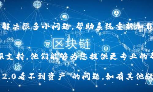 关于“Tokenim 2.0看不到资产”的问题，您可以尝试以下几个步骤来排查和解决这个问题：

1. 确认网络连接
首先，确保您连接到互联网并且网络稳定。不良的网络连接可能导致资产信息加载失败。

2. 检查应用版本
确保您使用的是Tokenim的最新版本。开发者可能发布了更新版本来修复bug或增强功能，旧版本可能会出现显示问题。

3. 清除缓存
如果您使用的是手机APP，可以尝试清除应用的缓存。通过设置进入应用管理，找到Tokenim，选择清除缓存，有时缓存问题会导致数据无法及时更新。

4. 账户状态核实
确认您的账户状态是否正常，检查是否存在未完成的认证过程或者其他影响账户正常使用的因素。

5. 重新登录
尝试退出账户并重新登录。有时候，简单的重新登录可以解决很多小问题，帮助系统重新加载您的资产信息。

6. 联系客服
如果以上步骤都无法解决问题，建议联络Tokenim的客服支持。他们能够为您提供更专业的帮助，并可以直接查看您的账户情况。

以上步骤希望能帮助您尽快找出原因并解决“Tokenim 2.0看不到资产”的问题。如有其他疑问，请随时提问！