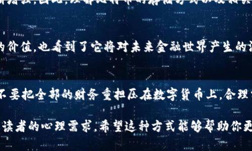 是的，比特币的确是存储在一个叫做“钱包地址”的地方，但我们需要更深入地理解这个概念。

什么是比特币钱包地址？
比特币钱包地址可以理解为一个数字账户，它由一串字母和数字组成。就像我们银行账户的账号一样，这个钱包地址是用来接收和查看比特币的唯一标识。每一个比特币交易都有一个发送地址和一个接收地址，而比特币本身并不是真正存在于某个地方，而是记录在区块链上的。

区块链的作用
当我们提到比特币的存储时，实际上是在讨论区块链技术。区块链是一个去中心化的公共账本，所有比特币交易都会在这个账本上进行记录。当你把比特币转到别人的钱包地址时，网络中的每一台计算机（节点）都会记录这笔交易，从而确保所有人都对比特币的拥有状态有准确的了解。

比特币如何存储
比特币钱包可以分为热钱包和冷钱包两种类型。热钱包是指在线钱包，方便快捷但安全性较低；冷钱包则是指离线储存方式，比如纸钱包或硬件钱包，安全性更高但使用起来稍显不便。长期来看，许多投资者更倾向于将比特币存储在冷钱包中，以减少被黑客攻击的风险。

我与比特币的最初接触
回想起几年前我第一次听说比特币，我充满了疑惑。那时，我还记得与朋友们讨论这个新兴的数字货币，大家都觉得它是个玩笑，甚至有些愚蠢。直到有一天，我开始接触到详细的资料，才逐渐明白它背后的区块链技术，以及为什么许多人愿意投资。

如何选择比特币钱包
选择一个合适的钱包至关重要。在选择时，需要考虑安全性、易用性和支持的币种等因素。我在选择我的第一个钱包时，尝试了几种不同类型的热钱包和冷钱包，最终决定选择一种支持多种加密货币的冷钱包，这样我可以更好地管理我的资产。

个人经验与感受
在实际使用过程中，我逐渐积累了许多经验。在处理比特币的过程中，有时候会感到些许不安，特别是在进行大额交易时。每一次的确认都让我紧张无比，但同时也让我体会到了拥有数字资产的乐趣和成就感。这样的体验让我更加谨慎，学会了在投资上做更多的研究和准备。

未来的趋势
未来，比特币及其他加密货币的应用场景会越来越多。无论是作为投资工具还是日常支付手段，比特币的影响力都在不断增强。因此，理解比特币的存储方式以及相关的安全问题，将有助于我们更好地把握这一趋势。

总结
比特币的存储在钱包地址中，而真正的交易和记录则依赖于区块链技术。随着对比特币了解的加深，我体会到了它背后的价值，也看到了它将对未来金融世界产生的深远影响。通过我的经验，希望能够帮助更多的人理解比特币，并做出明智的投资选择。

个人建议
在入手比特币之前，建议充分调研，了解市场趋势和相关风险。试着从小额开始，逐渐建立自己的投资信心。最重要的是，不要把全部的财务重担压在数字货币上，合理分配资产是安全和可持续的投资策略。

这个和内容不仅强调了比特币存储在钱包地址的实用价值，也通过个人经历传递了学习和使用比特币的感受，更加贴近读者的心理需求。希望这种方式能够帮助你更好地理解比特币和钱包的关系！
