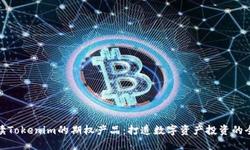 深度解读Tokenim的期权产品：打造数字资产投资的全新体验