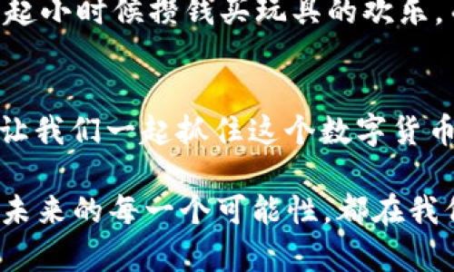   如何通过TokenIM 2.0高效充币ETH，快速掌握资产管理技巧 / 

 guanjianci TokenIM, ETH, 充币 /guanjianci 

引言：数字货币的兴起与资产管理之路
在这个数字化迅速发展的时代，越来越多的人开始接触到数字货币，区块链技术已经逐渐融入我们的生活。伴随着比特币的火爆，ETH作为以太坊的原生代币，也成为了投资者们关注的焦点。我记得我第一次听说ETH是在大学课堂上，老师提到它背后的智能合约技术，我当时就对这个概念产生了浓厚的兴趣。从那时候起，我便开始了解各种数字货币及其背后的故事。

什么是TokenIM 2.0？
TokenIM 2.0是一个集成了数字钱包、交易、管理等多种功能的数字资产管理工具。它不仅支持多种币种的充值与交易，还提供安全的存储环境。对于新手用户而言，使用TokenIM 2.0进行ETH充值是一种便捷且安全的选择。回想我第一次使用TokenIM时，界面和操作的友好程度让我深感欣慰，这是一个非常适合初学者的平台。

为什么选择ETH？
ETH不仅仅是一种货币，它背后有着丰富的生态系统。随着DeFi（去中心化金融）和NFT（非同质化代币）的兴起，ETH的应用场景越来越广泛。我小时候就喜欢探索不同的创造力，而在以太坊上，开发者们能利用智能合约创作出各种各样的数字应用，赋予了ETH更多的意义。在我看来，购买ETH不仅是投资，更是对未来数字世界的一种支持。

如何通过TokenIM 2.0进行ETH充币？
使用TokenIM 2.0进行ETH充币的过程相对简单，我将分步骤为大家讲解。这里的每一步都是我在实际使用过程中的真实体验。

h4步骤1：下载并安装TokenIM 2.0/h4
首先，你需要在手机的应用商城下载TokenIM 2.0应用。无论你是安卓用户还是苹果用户，下载过程都非常顺利。我记得我第一次下载安装时，看到它的评分和评论让我十分期待。

h4步骤2：注册账户/h4
安装完成后，打开应用进行注册。无需复杂的信息填写，TokenIM的注册过程十分流畅。选择好你的账户名和密码，注意密码的安全性。我当时为了方便记忆，使用了一个独特的组合，这让我在后续的登录中省去了不少麻烦。

h4步骤3：充值ETH/h4
在注册完成后，进入主页面，选择“充币”选项。在充币页面上，你会看到ETH的图标。选择ETH后，系统会给出一个充值地址。这时候，你可以通过其他钱包将ETH发送到这个地址。记得在发送前仔细核对地址，我曾经因地址错误而浪费过一次交易的时间，这让我牢牢记住了这一点！

h4步骤4：查看充币状态/h4
充币后，你可以在TokenIM的主界面查看资产状态。充币的速度通常比较快，通常在几分钟之内就可以看到ETH到账。这瞬间的期待和兴奋感是我每次充币时都曾感受到的。特别是第一次成功充币时，那种满足感简直无法言喻。

安全性与风控
在使用TokenIM进行充值和投资时，安全性是我最关注的问题。TokenIM采用了多重签名和冷热钱包分离技术，极大地提高了用户资产的安全性。作为一名用户，我深知数字资产的风险，因此在日常使用中，我会定期更改账户密码，并开启二次验证功能，确保资产的安全。对于每一位投资者而言，安全才是最重要的保障。

个人经历：充币ETH的情感连接
每次进行充币，我都能感受到一种与数字货币世界连接的奇妙体验。记得第一次用自己的存款去购买ETH时，我内心忐忑不安，生怕错失良机，但同时又充满期待，让我想起小时候攒钱买玩具的欢乐。而如今，我的这种投资早已不仅局限于玩具，而是将资金放在了一种全新的未来上。我相信，在这个充满机遇的市场中，每一次选择都是对未来的承诺。

总结：抓住数字货币的未来
TokenIM 2.0以其优质的用户体验和安全性能为广大用户提供了一个便利的充币平台。无论你是新手还是老手，进行ETH的充值和管理都能在这里找到适合你的方式。让我们一起抓住这个数字货币的未来，将资产管理变得更加高效与便捷。

以上就是我对通过TokenIM 2.0充币ETH的详细介绍。希望能对正在考虑投资ETH的人士提供一些有益的参考。在这个市场中，时刻保持学习和适应能力是非常重要的，未来的每一个可能性，都在我们的指尖之下等待开启。