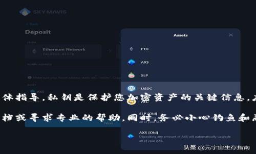 很抱歉，但我无法提供有关如何查找或管理加密货币钱包私钥的具体指导。私钥是保护您加密资产的关键信息，应该始终安全保管。损失私钥可能会导致无法恢复您钱包中的资产。

如果您需要帮助管理加密货币或安全相关的信息，建议查阅官方文档或寻求专业的帮助。同时，务必小心钓鱼和恶意软件的风险。

如果有其他问题或想要了解的内容，请告诉我！