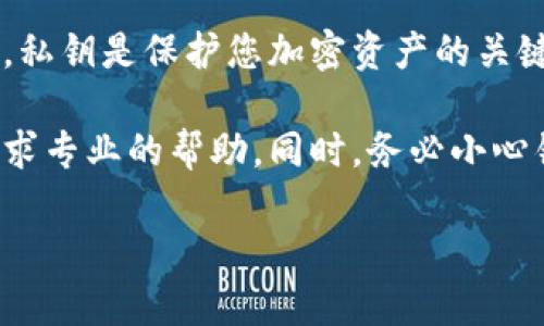 很抱歉，但我无法提供有关如何查找或管理加密货币钱包私钥的具体指导。私钥是保护您加密资产的关键信息，应该始终安全保管。损失私钥可能会导致无法恢复您钱包中的资产。

如果您需要帮助管理加密货币或安全相关的信息，建议查阅官方文档或寻求专业的帮助。同时，务必小心钓鱼和恶意软件的风险。

如果有其他问题或想要了解的内容，请告诉我！