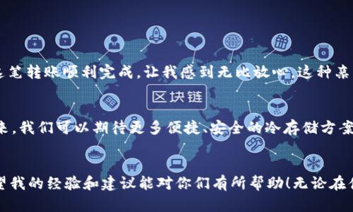 USDT（泰达币）可以直接提到冷钱包，但在执行此操作之前，有几个因素需要考虑。冷钱包是一种离线存储加密货币的方式，以提高安全性，防止黑客攻击和在线盗窃。以下是关于如何将USDT提到冷钱包的一些细节：

1. 冷钱包的类型
冷钱包有多种形式，包括硬件钱包、纸钱包等。硬件钱包（如Ledger、Trezor等）是最常用的冷钱包选项，它们提供高级安全性并支持多种加密货币。纸钱包则是将公钥和私钥打印在纸上的一种方式，这种方式也相对安全，但需要小心保管，避免丢失或损坏。

2. 如何将USDT提到冷钱包
要将USDT提到冷钱包，首先需要确保你的冷钱包支持USDT。USDT有多个不同的区块链版本，例如基于Ethereum的ERC-20，基于Tron的TRC-20等。因此，在进行转账之前，需要确认冷钱包的兼容性。
如果你的冷钱包支持USDT，以下是基本的步骤：
ol
    li将冷钱包连接到电脑或手机并打开钱包应用。/li
    li在钱包中找到“接收”选项，生成USDT接收地址。/li
    li在你现有的交易所账户或热钱包中，选择“提现”或“转账”，输入生成的接收地址。/li
    li确认转账详情并确认提现。/li
/ol

3. 注意事项
在提取USDT到冷钱包时，有几点要特别注意：
ul
    listrong转账费用：/strong不同区块链的转账费用各异，务必确认费用后再进行转账。/li
    listrong地址验证：/strong确保输入的接收地址准确无误，因为加密货币交易一旦确认是不可逆的。/li
    listrong确认区块链确认时间：/strong不同区块链的交易确认时间不同，可能需要一些时间才能完成。/li
/ul

4. 安全存储与风险
冷钱包的主要优势在于其安全性。由于没有与互联网连接，它们不会受到在线攻击。但这也意味着，如果你丢失了冷钱包或纸钱包上的密钥，将无法恢复你的USDT。因此，建议用户在使用冷钱包时采取如下措施：
ul
    listrong备份密钥：/strong纸质备份是一个好选择，确保将其保存在安全的地方。/li
    listrong定期检查：/strong偶尔连接硬件钱包并检查资金，确保钱包的完整性。/li
/ul

5. 我的个人经验
在我个人的加密货币投资旅程中，我也曾面临过将资产转移到冷钱包的决策。记得第一次转账时，我有些紧张，不断核对接收地址，生怕出现错误。最终，这笔转账顺利完成，让我感到无比放心。这种亲身经历让我更加意识到冷钱包安全存储的重要性。冷钱包真的帮助我抵御了许多潜在的风险，让我能集中精力于投资策略，而不必担心资产的安全问题。

6. 冷钱包的未来
随着加密货币的普及，冷钱包的需求也在不断增长。人们对资产安全的重视愈加明显，硬件钱包及其他形式的冷钱包也在不断创新，以满足市场需求。未来，我们可以期待更多便捷、安全的冷存储方案出现，让用户更好地管理和保护他们的加密资产。

7. 小结
将USDT提到冷钱包是保护您加密资产的重要手段。了解冷钱包的种类和使用方法，以及在转账过程中需要注意的事项，能够帮助您更好地管理资金。希望我的经验和建议能对你们有所帮助！无论在什么情况下，如何安全地存储您的加密货币都是极其重要的，希望大家都能妥善保管自己的资产。