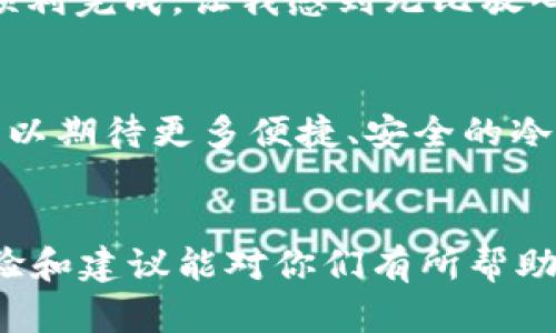 USDT（泰达币）可以直接提到冷钱包，但在执行此操作之前，有几个因素需要考虑。冷钱包是一种离线存储加密货币的方式，以提高安全性，防止黑客攻击和在线盗窃。以下是关于如何将USDT提到冷钱包的一些细节：

1. 冷钱包的类型
冷钱包有多种形式，包括硬件钱包、纸钱包等。硬件钱包（如Ledger、Trezor等）是最常用的冷钱包选项，它们提供高级安全性并支持多种加密货币。纸钱包则是将公钥和私钥打印在纸上的一种方式，这种方式也相对安全，但需要小心保管，避免丢失或损坏。

2. 如何将USDT提到冷钱包
要将USDT提到冷钱包，首先需要确保你的冷钱包支持USDT。USDT有多个不同的区块链版本，例如基于Ethereum的ERC-20，基于Tron的TRC-20等。因此，在进行转账之前，需要确认冷钱包的兼容性。
如果你的冷钱包支持USDT，以下是基本的步骤：
ol
    li将冷钱包连接到电脑或手机并打开钱包应用。/li
    li在钱包中找到“接收”选项，生成USDT接收地址。/li
    li在你现有的交易所账户或热钱包中，选择“提现”或“转账”，输入生成的接收地址。/li
    li确认转账详情并确认提现。/li
/ol

3. 注意事项
在提取USDT到冷钱包时，有几点要特别注意：
ul
    listrong转账费用：/strong不同区块链的转账费用各异，务必确认费用后再进行转账。/li
    listrong地址验证：/strong确保输入的接收地址准确无误，因为加密货币交易一旦确认是不可逆的。/li
    listrong确认区块链确认时间：/strong不同区块链的交易确认时间不同，可能需要一些时间才能完成。/li
/ul

4. 安全存储与风险
冷钱包的主要优势在于其安全性。由于没有与互联网连接，它们不会受到在线攻击。但这也意味着，如果你丢失了冷钱包或纸钱包上的密钥，将无法恢复你的USDT。因此，建议用户在使用冷钱包时采取如下措施：
ul
    listrong备份密钥：/strong纸质备份是一个好选择，确保将其保存在安全的地方。/li
    listrong定期检查：/strong偶尔连接硬件钱包并检查资金，确保钱包的完整性。/li
/ul

5. 我的个人经验
在我个人的加密货币投资旅程中，我也曾面临过将资产转移到冷钱包的决策。记得第一次转账时，我有些紧张，不断核对接收地址，生怕出现错误。最终，这笔转账顺利完成，让我感到无比放心。这种亲身经历让我更加意识到冷钱包安全存储的重要性。冷钱包真的帮助我抵御了许多潜在的风险，让我能集中精力于投资策略，而不必担心资产的安全问题。

6. 冷钱包的未来
随着加密货币的普及，冷钱包的需求也在不断增长。人们对资产安全的重视愈加明显，硬件钱包及其他形式的冷钱包也在不断创新，以满足市场需求。未来，我们可以期待更多便捷、安全的冷存储方案出现，让用户更好地管理和保护他们的加密资产。

7. 小结
将USDT提到冷钱包是保护您加密资产的重要手段。了解冷钱包的种类和使用方法，以及在转账过程中需要注意的事项，能够帮助您更好地管理资金。希望我的经验和建议能对你们有所帮助！无论在什么情况下，如何安全地存储您的加密货币都是极其重要的，希望大家都能妥善保管自己的资产。