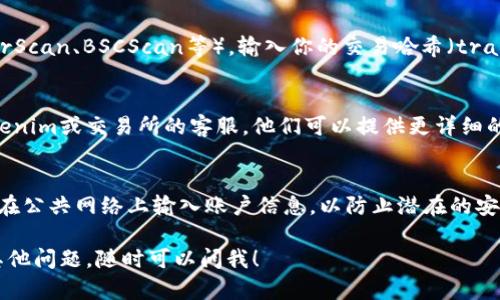 要查询Tokenim的到账情况，你可以按照以下步骤进行：

### 1. 登录你的账户
首先，确保你已经登录到你使用Tokenim的平台账户，通常是交易所或钱包。

### 2. 查看交易记录
在你的账户中，找到交易记录或者历史交易的选项。通常这个选项可以在“资金管理”、“钱包”或“交易历史”中找到。

### 3. 查找相关交易
在交易记录中，你可以按日期或状态筛选你的交易。在找到你想查询的那一笔交易后，查看其状态，通常会有“已完成”、“处理中”或“失败”等状态标签。

### 4. 查证区块链
如果交易仍然在处理中，可以通过纳入的区块链浏览器（比如EtherScan、BSCScan等），输入你的交易哈希（transaction hash）进行查证，查看交易是否已经成功到达指定地址。

### 5. 联系客服
如果你查找了一段时间仍然无法了解到账情况，建议及时联系Tokenim或交易所的客服，他们可以提供更详细的信息和帮助。

### 6. 注意安全
在整个查询过程中，请确保你正在使用安全的网络连接，并且避免在公共网络上输入账户信息，以防止潜在的安全风险。

希望这些步骤能够帮助你顺利查询Tokenim的到账情况。如果有其他问题，随时可以问我！