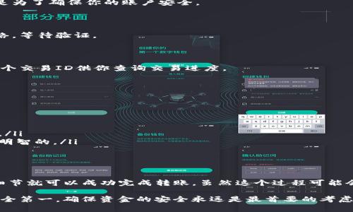 转移Tokenim币（或任何其他加密货币）的具体步骤可能会因你所使用的钱包或交易所而有所不同。但一般来说，转出Tokenim币的基本步骤大致如下：

步骤一：选择合适的钱包

首先，你需要有一个支持Tokenim币的钱包。可以选择硬件钱包、软件钱包或是交易所的冷钱包。确保钱包的安全性，避免使用不知名或不安全的钱包，以免资产被盗。

步骤二：登录钱包账户

通过输入你的用户名和密码来登录你的钱包账户。如果你在使用硬件钱包，请确保设备已连接并解锁。

步骤三：找到Tokenim币的管理选项

登录后，寻找你的Tokenim币在钱包中的位置。这通常在“资产”、“余额”或“代币管理”等选项下。确保你在管理Tokenim币，而不是其他代币。

步骤四：选择转出或发送选项

在Tokenim币的管理页面上，你应该能够找到发送或转账的选项。点击进入。

步骤五：输入接收地址

在此步骤中，你需要输入接收方的钱包地址。确保这个地址是正确的，并且非常小心地确认，因为加密货币交易是不可逆的，一旦发送便无法追回。

步骤六：输入数量

接下来，输入你想要转出的Tokenim币数量。确认你现有的余额是否足够，并注意交易可能需要的手续费，确保你在发送后仍有足够的余额来支付费用。

步骤七：确认交易信息

在确认转出之前，会有一个交易信息摘要，确保再次检查接收地址、发送数量以及交易费用等信息是否准确无误。如果有错误或不明确的地方，务必纠正。

步骤八：进行身份验证

有很多钱包和交易所会要求你进行身份验证，比如输入验证码、使用双重认证等。这是为了确保你的账户安全。

步骤九：提交交易

一切信息确认无误之后，点击提交或发送按钮。这时，你的交易将被广播到区块链网络，等待验证。

步骤十：查看交易状态

提交后，您可以根据钱包或交易所提供的交易记录，查看交易状态。一般来说，会有一个交易ID供你查询交易进度。

常见问题及注意事项

在进行Tokenim币转出时，可能会遇到一些常见的问题，比如：

ul
    li**网络拥堵**：在高峰期，转账确认可能会延迟。/li
    li**地址错误**：确认接收地址一定要仔细，错误的地址可能导致资金永久丢失。/li
    li**手续费问题**：不同网络和钱包的手续费可能会有所不同，了解费用结构是明智的。/li
/ul

总结

转出Tokenim币并不复杂，只需按照上述步骤仔细操作，确保安全，并且确认每一个细节就可以成功完成转账。虽然这个过程可能会因为不同钱包和平台的特性有所不同，但总的来说，以上的步骤适用于大多数情况。

如有不明之处，最好参考相关钱包或平台的官方文档，或联系客服寻求帮助。毕竟，安全第一，确保资金的安全永远是最首要的考虑。