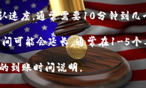 关于Tokenim的到账时间，具体情况可能会因不同的交易或提现方式而有所变化。一般来说，Tokenim等数字货币平台的到账时间可能从几分钟到几天不等。以下是一些常见情况：

1. **即时到账**：如果是在平台内部进行的转账或交易，通常会比较迅速，可能在几分钟内到账。

2. **提币到账**：如果你是提币到个人钱包，到账时间依赖于区块链的确认速度，通常需要10分钟到几个小时不等。

3. **交易审核**：如果是进行法币交易或提现，可能需要经过审核，到账时间可能会延长，通常在1-5个工作日。

为了获得准确的信息，建议查看Tokenim的官方网站或联系客服获取最新的到账时间说明。