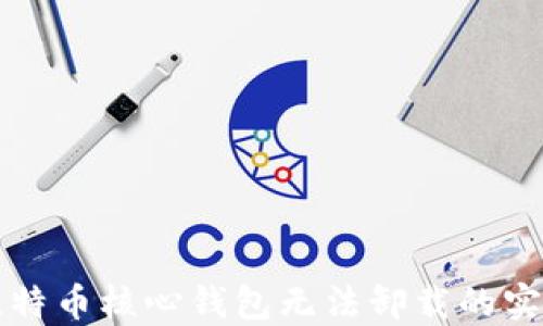 
解决比特币核心钱包无法卸载的实用指南