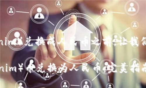 在讨论如何将TokenIm（tokenim）兑换成人民币之前，让我们先了解一些基本概念和流程。
 
### 如何将TokenIm（tokenim）币兑换为人民币：完美指南