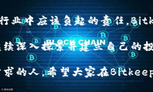 baoti全面解析Bitkeep钱包下载：轻松管理你的数字资产/baoti  
Bitkeep钱包, 数字资产, 钱包下载/guanjianci  

什么是Bitkeep钱包？  
在如今这个数字化快速发展的时代，越来越多的人开始接触和使用数字货币。作为一款致力于为用户提供安全、便捷的数字资产管理服务的数字钱包，Bitkeep钱包在市场上逐渐占据了一席之地。对于我来说，数字资产的管理曾经是一个复杂的过程，而Bitkeep钱包的出现恰如其分地解决了这一问题。

我第一次听说Bitkeep钱包，是在一个朋友的聚会上。他是一个热衷于投资数字货币的人，分享了他使用Bitkeep钱包的亲身经历与感受。他提到，这款钱包不仅支持多种主流数字货币，还提供了良好的用户体验。这让我对Bitkeep钱包产生了浓厚的兴趣。

为什么选择Bitkeep钱包？  
在众多数字钱包中，选择Bitkeep钱包的原因不仅仅在于它的用户友好界面，更在于它所提供的安全性和高效性。首先，Bitkeep钱包采用了先进的加密技术，确保用户资产的安全。在我之前与朋友的讨论中，也提到过数字资产的安全性问题，这一直是投资者最为关心的事项之一。而Bitkeep钱包的多层安全保护措施，让我倍感安心。

此外，Bitkeep钱包还支持多链资产管理，这意味着我可以在一个平台上管理不同区块链的资产，这在我体验其他钱包时并不常见。这种多样性使得钱包能够满足不同用户的需求，让我在管理财富的过程中能更加灵活自如。

下载Bitkeep钱包的步骤  
那么，如何下载和使用Bitkeep钱包呢？实际上，这个过程并不复杂，以下是我亲自操作的步骤：

ul
    li第一步，打开你的应用商店（App Store或Google Play），在搜索栏中输入“Bitkeep”进行搜索。/li
    li第二步，在搜索结果中找到Bitkeep钱包的官方应用，确保是由官方开发的版本，以免下载到仿冒应用。/li
    li第三步，点击“下载”按钮，等待应用安装完成。这个过程通常不会占用太多时间。/li
    li第四步，安装完成后，打开应用，按照提示进行注册或登陆。这里需要你提供一些基本信息，确保你的身份安全。/li
    li第五步，设置安全密码和备份助记词，保证资产的安全性。这一步是非常重要的，我在第一次设置时就深切感受到其中的必要性。/li
/ul

我的使用体验  
当我第一次使用Bitkeep钱包时，发现界面设计，使用非常方便，几乎没有学习成本。它的操作逻辑与其他许多APP相似，所以下手很快。在主页面上，用户可以轻松查看自己的资产情况，添加新的数字货币，进行转账等操作。对于新手用户来说，这种设计想必能让他们无需太多指导，就能轻松上手。

我也曾经历过其他许多钱包的复杂性和繁琐的操作流程，感受到作为用户的痛苦。而在Bitkeep钱包上，这些烦恼都得到了极大的缓解。此外，Bitkeep钱包还支持简易的资产交换功能，我可以在不同的数字货币之间进行直接兑换，省去了许多中间环节，交易速度快而且手续费也相对较低。

个性化功能的魅力  
在使用Bitkeep钱包的过程中，我还发现了一些有趣的个性化功能。例如，它提供了定制化的价格提醒功能。当我关注的某种数字货币价格波动到我设定的区间时，我会立即收到通知。这在我进行投资决策时，非常有帮助。通过这项功能，我能够把握住投资机会，避免因错过时机而产生的损失。

说到这里，我想起了几年前我首次接触数字货币时的情景。那时的我对于价格波动的敏感度较低，很多投资机会都因我未能及时获悉消息而丧失了。现在我有了Bitkeep钱包的助力，能够更加积极主动地参与到数字资产的管理中，真是一种巨大的改变。

社交功能与社区文化  
除了资产管理的功能，Bitkeep钱包还对用户之间的互动提供支持。它设有社交功能，用户可以在平台上进行讨论、交流和学习。这让我想起了我大学时代的学习经历，那个时候我总是渴望与志同道合的人进行思想的碰撞和交流。

在Bitkeep钱包的社区中，我参与了许多讨论，包括投资策略、市场分析等。在交流中，我不仅获取了很多有价值的信息，也结识了许多新朋友。这样的互动让我感受到数字资产的世界并不孤单，反而充满了合作和分享的精神。

安全性的重要性再强调  
虽然Bitkeep钱包的安全性让人安心，但作为用户，我们仍然不能放松警惕。无论使用任何数字钱包，安全始终是重中之重。在我使用Bitkeep钱包的过程中，我特别注意保护自己的账户信息和私钥。因为我们常常可以看到一些关于数字资产失窃的新闻，这些都提醒着我们保持警惕且采取严密的安全措施。

在我的成长过程中，经历过的每一次失败与成功都会影响我对安全的认识。在我第一次丢失数字资产后，我意识到安全无小事，于是我开始重视每一个细节，从密码的复杂性到助记词的保管，我都严格要求自己，确保不会再发生类似的事情。

未来展望与总结  
在使用Bitkeep钱包的过程中，我不断感受到数字资产管理的便捷与乐趣。随着我对数字货币市场的理解加深，我也逐渐意识到自己在这个快速变化的行业中应该负起的责任。Bitkeep钱包不仅仅是一款工具，更是我在投资旅程中的伙伴。

展望未来，我期待Bitkeep钱包能继续拓展更多的功能，让用户在数字资产管理上更加得心应手。在这段时间的经历中，我更加坚定了在数字货币领域继续深入探索并建立自己的投资策略的决心。

总之，Bitkeep钱包的下载和使用过程相对简单，而它所带来的便利和安全体验却是巨大的。作为普通的用户，我真心推荐给每一个对数字资产管理有需求的人。希望大家在Bitkeep钱包的帮助下，能够更好地管理和增值自己的数字资产，加油！