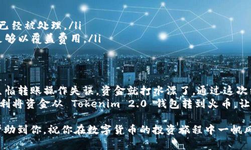 为了从 Tokenim 2.0 钱包转到火币，您需要按照以下步骤操作。这些步骤将帮助您安全地完成转账过程。

步骤一：准备工作
在开始转账之前，确保您已经拥有以下内容：
ul
    li您在 Tokenim 2.0 钱包中的有效账号，并且有足够的资金进行转账。/li
    li您在火币（Huobi）交易所的有效账号，并确认您可以接收转账资金。/li
    li确认要转账的币种（例如 BTC、ETH、USDT 等）在火币支持的交易列表中。/li
/ul

步骤二：获取火币的充值地址
在开始转账之前，您需要从火币获取目标币种的充值地址：
ol
    li登录您的火币账号。/li
    li在顶部导航栏选择“钱包”，然后选择“充提”或“充值”。/li
    li选择您要转账的币种（如 BTC），然后点击“充值”。/li
    li系统将生成一个唯一的充值地址。请务必复制这个地址，因为稍后需要用到。/li
/ol

步骤三：打开 Tokenim 2.0 钱包
接下来，您需要登录您的 Tokenim 2.0 钱包：
ol
    li打开 Tokenim 2.0 钱包应用。/li
    li输入您的密码或通过其他方式进行身份验证，进入主界面。/li
/ol

步骤四：发起转账
在 Tokenim 2.0 钱包中发起转账：
ol
    li在主界面找到并选择您要转账的币种。/li
    li选择“发送”或“转账”选项。/li
    li在收款地址栏中粘贴您之前复制的火币充值地址。/li
    li输入您要转账的金额，并检查所有信息确保准确无误。/li
    li确认并提交转账请求。/li
/ol

步骤五：确认交易
提交转账请求后，您会收到一条确认消息。通常，您还可以在钱包中查看交易记录。在这里，您可以观察到交易是否已经被处理。
请注意，区块链的确认时间可能会有所不同，具体取决于网络的拥堵情况和您选择的转账费用。

步骤六：在火币确认到账
最后，您需要在火币上确认资金是否到账：
ol
    li再次登录火币账号，前往“钱包”页面。/li
    li选择“充提”或“充值”以查看近期的充值记录。/li
    li检查您的账户余额，确保转账的币种已成功到账。/li
/ol

常见问题与注意事项
在转账过程中，可能会遇到一些常见问题：
ul
    listrong地址错误：/strong务必再次确认充值地址的准确性，任何错误都可能导致资金损失。/li
    listrong交易未到账：/strong如果转账后长时间未到账，您可以查看区块链确认状态，确保交易已经被处理。/li
    listrong区块链交易费用：/strong在 Tokenim 中转账可能会涉及到手续费，请确保您的余额足够以覆盖费用。/li
/ul

我的体验分享
我记得第一次从币安转账到我的钱包时，真是紧张得一夜未眠。因为我对区块链的了解还不是很深，生怕转账操作失误，资金就打水漂了。通过这次经历，我慢慢掌握了如何安全地进行各种转账，掌握了这些技能让我在数字货币这个领域充满了信心。
转账也是一种学习过程，每一次的成功转账都让我对这个技术更有信心。希望以上步骤能够帮助你顺利将资金从 Tokenim 2.0 钱包转到火币，让你在数字货币的世界中游刃有余。

总之，从 Tokenim 2.0 钱包转账到火币并不复杂，但需要注意细节和安全性。我希望这篇指南能够帮助到你，祝你在数字货币的投资旅程中一帆风顺！