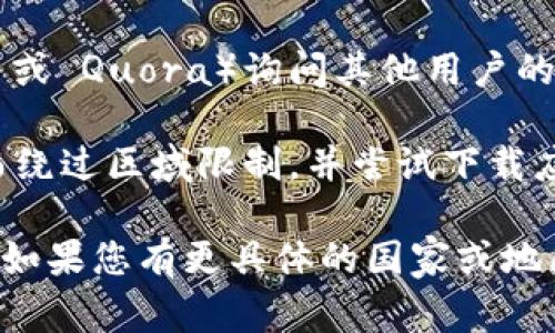 截至我知识更新的时间（2023年10月），Tokenim 2.0 是一款特定的应用程序或平台，但因为涉及到版权、政策或地区限制的问题，某些国家的用户可能无法下载或使用该应用。

如果您想要确认 Tokenim 2.0 在具体国家的可用性，可以尝试以下几种方法：

1. **应用商店**: 在您所在国家的应用商店（如 Google Play 或 Apple App Store）搜索 Tokenim 2.0，看是否能找到并下载。
   
2. **官方网站**: 访问 Tokenim 的官方网站，通常官网会提供支持的国家和地区的相关信息。
   
3. **社交媒体和问答平台**: 在相关的社交媒体或问答平台（如 Reddit 或 Quora）询问其他用户的经验，有时候他们会分享更多具体的下载信息。

4. **VPN 服务**: 有些用户选择使用 VPN 服务来改变其网络位置，从而绕过区域限制，并尝试下载应用。但请注意，在某些国家，使用 VPN 可能涉及法律风险。

以上方法可以帮助您了解 Tokenim 2.0 在您所在国家的具体下载情况。如果您有更具体的国家或地区信息，提供出来可以帮助我更好地为您解答。