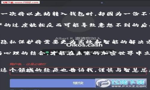   以太坊钱包被监控：如何保护你的加密资产 / 
 guanjianci 以太坊, 钱包安全, 加密资产 /guanjianci 

引言：加密世界的隐秘角落
在这个数字资产迅速发展的时代，以太坊作为一种广泛使用的区块链平台，吸引了越来越多的用户和投资者。然而，伴随着其流行，也出现了诸多安全隐患。我们常听到“以太坊钱包被监控”这样的说法，或许很多人对此感到迷惑。钱包真的会被监控吗？如果是，那么我们该如何保护自己的资产呢？在这篇文章中，我将与大家分享一些关于以太坊钱包安全的经验和见解，以及我个人在这方面的经历。

以太坊钱包的基础知识
首先，让我们了解一下以太坊钱包。在区块链中，以太坊钱包主要有两种类型：热钱包和冷钱包。热钱包是指常连接网络的钱包，方便用户随时进行交易；而冷钱包则是离线存储的一种方式，更加安全，但不太方便日常使用。“记得小时候，我用过一个热钱包，方便得不得了，但后来才知道被黑客攻击的风险有多大。”

随着以太坊的规模不断扩大，其生态系统中也涌现出各种不同的钱包服务和应用，涵盖了从简单的个人钱包到复杂的多签名钱包等多种选择。无论你是日常用户还是投资者，了解这些钱包的基本功能以及潜在风险都是非常重要的。

监控的来源：去中心化和透明性
以太坊的核心特性之一在于其去中心化和透明性。每一笔交易都被记录在区块链上，任何人都可以通过区块链浏览器查看这些交易。虽然这为安全性提供了一定的保障，但同时也让一些不法分子能够监控交易活动。

例如，一个观察者可以通过分析你的交易记录来判断你的资产流动和钱包余额。而如果你的钱包地址与个人身份或社交媒体账号相关联，他们便可以更容易地掌握关于你的信息。这点让我想起了之前在论坛上看到的讨论，几个人分享了自己在区块链上交易的经历，其中有人提到自己的钱包地址被某个交易所曝光，导致其资金被知情者盯上。

常见监控手段：技术与心理
监控以太坊钱包的手段多种多样，有些是技术层面的，有些则是心理层面的。技术层面的监控一般包括使用区块链分析工具来追踪交易，而心理层面的监控则在于一些人会在社交平台上泄露自己的交易信息，甚至是在加密论坛上进行公开讨论。

在用技术手段监控的情况下，黑客可以利用程序来分析大量的以太坊交易，寻找可疑活动并获取目标钱包地址。另一方面，心理层面的监控却更加隐蔽，但是也同样危险。例如，我曾经看到一个朋友在社交媒体上分享自己在某个DeFi项目中的投资收益，没过多久，他的钱包就遭到了攻击，导致大额资金被盗。

如何保护你的以太坊钱包
那么，我们该如何保护自己的以太坊钱包呢？以下是一些实用的建议：

h41. 使用冷钱包存储大额资产/h4
冷钱包作为一种离线存储方式，能够有效地保护你的资产免受网络攻击。如果你的投资额较大，我建议使用硬件钱包或其他形式的冷钱包。在我个人的经验中，我曾将大部分以太坊资产转移到冷钱包中，这让我在市场下跌时能够保持淡定，因为即使网络遭受攻击，我的资产依然安全。

h42. 确保交易的私密性/h4
在进行交易时，尽量避免公开钱包地址和交易细节。即使是在你的社交圈子中，也要小心将这些信息披露给他人。我曾经在一个线上讨论群中看到，某个用户因为过于频繁地发布交易记录而被黑客盯上，最终损失惨重。这就是一个深刻的教训。

h43. 使用隐私保护工具/h4
市面上有一些平台和工具能够帮助你保护交易的隐私，例如隐私币或者混币服务。这些工具可以在一定程度上掩盖你的交易来源和目的地，降低被监控的风险。不过，使用这些工具需要谨慎，以确保你不违反相关法律。

h44. 定期更新安全策略/h4
随着技术的进步，安全策略也需要相应地进行更新。保持对新工具和新风险的敏感是非常重要的。我个人始终关注微信公众号、行业新闻和加密货币社区，以获取最新的信息和市场动向。这样不仅能够帮助我作出更好的投资决策，还能加强对钱包安全的重视。

个人经历与感悟
回想起自己第一次接触以太坊时的心情，那是一种前所未有的兴奋和探索的欲望。作为一个对技术充满好奇的年轻人，我以为可以轻松驾驭这些新兴的金融工具。然而，当我在第一次将以太坊转入钱包时，却因为一份不谨慎的操作，导致交易记录遭到滥用，几乎损失了一小部分资金。

这次经历让我明白，安全不仅仅是一个技术问题，更是一个心理素质的问题。在这个充满不确定性的市场中，我们不能仅仅依赖技术，个人的自我约束和谨慎心态同样重要。对资产的过度放松反而可能导致意想不到的后果。

未来展望：安全与隐私的博弈
随着以太坊网络的持续增长和应用的不断扩展，钱包监控的问题将会越来越严重。这不仅仅是对个体的挑战，更是整个行业的考验。随着越来越多的用户加入，加密资产的安全和隐私保护将需要更为高效和智能的解决方案。

我期待着能够看到更多安全技术的不断创新，例如多重签名钱包、去中心化身份验证等，能够帮助我们应对这些潜在风险。同时，用户的安全意识也需要不断提升。只有通过技术与心理的结合，才能在未来的加密世界中立于不败之地。

结论：谨慎与智慧并行
无论你是以太坊的新用户还是资深投资者，钱包安全始终是一个不容忽视的话题。监控风险虽然无处不在，但通过采取合适的保护措施，我们可以有效降低被监控的可能性。我在这个领域的经历也告诉我，谨慎与智慧总是并行的，唯有如此，才能在这场信息与资金的博弈中，稳步前行。

希望以上的分享能够对你有所帮助，让我们一起在这个充满机遇与挑战的数字资产时代，更加安全和自信地前行。