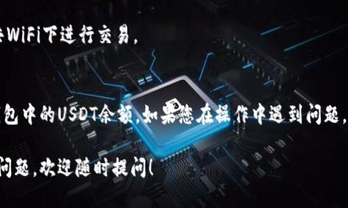 要查询波场钱包（Tron Wallet）中的USDT余额，您可以按照以下步骤进行操作：

### 第一步：下载和安装波场钱包
1. 前往波场官方网站或应用商店下载波场钱包应用。
2. 根据指示安装并打开钱包。

### 第二步：创建或导入钱包
1. 如果您是第一次使用波场钱包，您需要创建一个新钱包。
2. 如果您已经有钱包，可以选择“导入钱包”，输入您的助记词或私钥。

### 第三步：登录钱包
1. 使用您的密码或生物识别方式（如指纹）登录您的波场钱包。

### 第四步：查看资产
1. 登录后，您将看到主界面，通常会显示您当前钱包的资产。
2. 查找“USDT”或“TRC20 USDT”选项，点击进入查看余额。如果没有看到USDT，您可以选择“添加代币”并搜索USDT。

### 第五步：检查交易历史
1. 在USDT的详细信息页，您可以查看您的USDT余额以及最近的交易记录。

### 温馨提示：
- 确保您在安全的网络环境下操作，避免在公共WiFi下进行交易。
- 保管好您的助记词和私钥，防止资产丢失。

通过上述步骤，您应该能够顺利查询自己波场钱包中的USDT余额。如果您在操作中遇到问题，可以参考波场官方的帮助文档或联系客服支持。

如果您还有其他关于波场钱包或者加密货币的问题，欢迎随时提问！